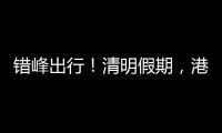 错峰出行！清明假期
，港珠澳大桥车流高峰是→