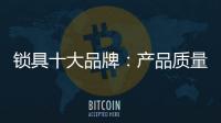 锁具十大品牌
：产品质量决定企业未来