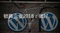 锁具企业2018：做好产品服务 做好本质工作