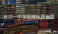 长沙一中学足球队获全国亚军	！