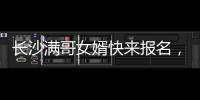 长沙满哥女婿快来报名，湘超要来了
！有长沙户口或社保的都可参加