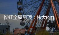 长虹全屋吊顶：伟大的作品都是靠坚持来完成的
