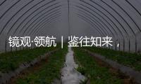 镜观·领航｜鉴往知来，向史而新