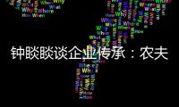 钟睒睒谈企业传承：农夫山泉永远属于中国