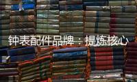 钟表配件品牌	：提炼核心价值 积累忠诚度