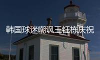 韩国球迷嘲讽王钰栋庆祝：以为中国队拿世界杯了 一个点球兴奋啥
