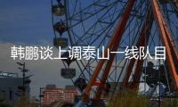 韩鹏谈上调泰山一线队目标
：搞好训练，尽最大可能去帮助球队