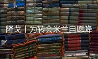隆戈丨为转会米兰自愿降薪