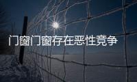 门窗门窗存在恶性竞争 门窗企业发展要回归产品