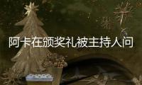 阿卡在颁奖礼被主持人问离谱问题	，网友
：听过的最蠢的提问