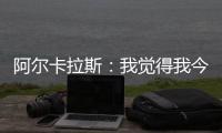 阿尔卡拉斯
	
：我觉得我今天打得非常聪明，为此感到非常自豪