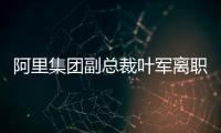 阿里集团副总裁叶军离职，距卸任钉钉CEO不足两月