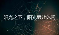 阳光之下，阳光房让休闲生活更有春天气息
