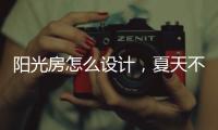 阳光房怎么设计，夏天不热?