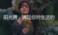 阳光房，满足你对生活的所有想象
