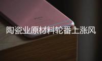 陶瓷业原材料轮番上涨风潮，走向与趋势将会如何?