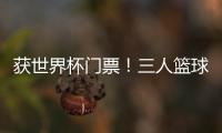 获世界杯门票
！三人篮球亚洲杯中国男队夺得亚军创最好成绩