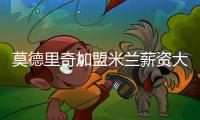 莫德里奇加盟米兰薪资大幅下降，但仍选择接受挑战