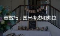 莫雷托	：国米考虑和弗拉泰西续约，但若有国外的丰厚报价也会考虑