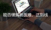 能否缓解就医难
	、达到线下诊疗效果？三问居家互联网就医