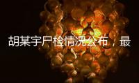 胡某宇尸检情况公布，最新调查结果一文汇总