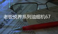 老板悦界系列油烟机67A3：无烟厨房新选择，健康环保很加分