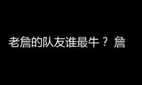 老詹的队友谁最牛�	？ 詹姆斯和东契奇组合排第几
？