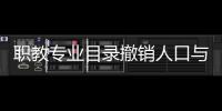 职教专业目录撤销人口与计划生育等专业类