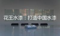 花王水漆：打造中国水漆领先品牌