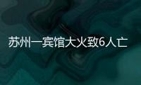 苏州一宾馆大火致6人亡：环境“脏乱差”	，内部有出租房