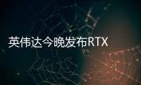 英伟达今晚发布RTX 5050 将于7月1日正式上市