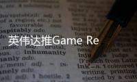 英伟达推Game Ready 576.40驱动 支持多款新游并带来修复