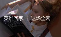 英雄回家 ｜ 这场全网接力诵读	，就等你了
�！