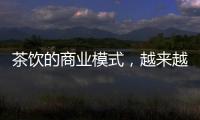 茶饮的商业模式
，越来越像共享单车
