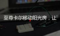 至尊卡尔移动阳光房，让浪漫就在每一天