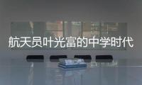 航天员叶光富的中学时代	
：乐于助人，自律而多彩