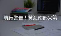 航行警告�！黄海南部火箭残骸掉落，禁止驶入