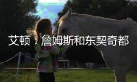 艾顿：詹姆斯和东契奇都能质变队友
！能让我重返巅峰	！