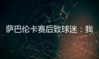 萨巴伦卡赛后致球迷
：我觉得今天你们站在我这边了
，对吧？
