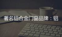 著名铝合金门窗品牌：铝合金门窗保养维护方法介绍