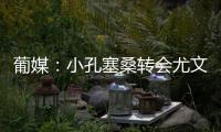葡媒：小孔塞桑转会尤文有望迎来重大进展
，经纪人门德斯推动交易