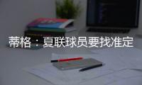 蒂格
：夏联球员要找准定位 要么防守像卡鲁索要么进攻像里夫斯