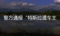 警方通报“特斯拉遭车主维权”	：一涉事女子被行拘5日