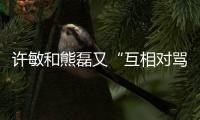 许敏和熊磊又“互相对骂”了�！这次是因为许敏晒出了姚策的户口本