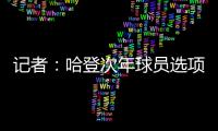 记者�	：哈登次年球员选项价值4230万美元
，但仅1330万美元保障