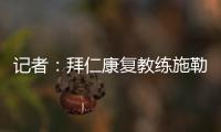 记者：拜仁康复教练施勒塞尔
、体能教练克尔特已经离队