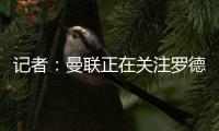 记者：曼联正在关注罗德里戈，球队正在将在边锋位置引援