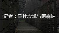 记者
：马杜埃凯与阿森纳达成协议，只待两家俱乐部谈妥就接受体检