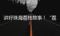 讲好珠海荔枝故事！“荔枝嘉年华”电商助农直播大赛开幕