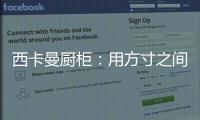 西卡曼厨柜：用方寸之间的未来厨房提升时间的质量